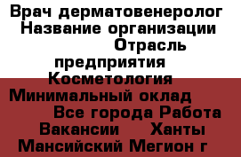 Врач-дерматовенеролог › Название организации ­ Linline › Отрасль предприятия ­ Косметология › Минимальный оклад ­ 200 000 - Все города Работа » Вакансии   . Ханты-Мансийский,Мегион г.